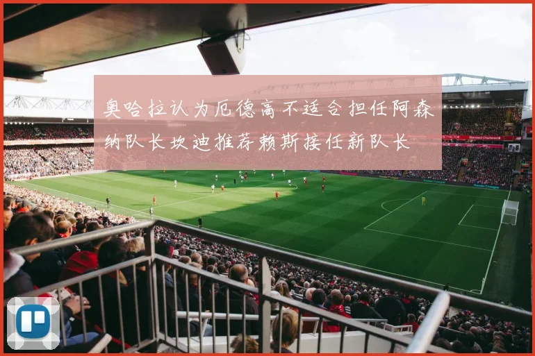 奥哈拉认为厄德高不适合担任阿森纳队长坎迪推荐赖斯接任新队长