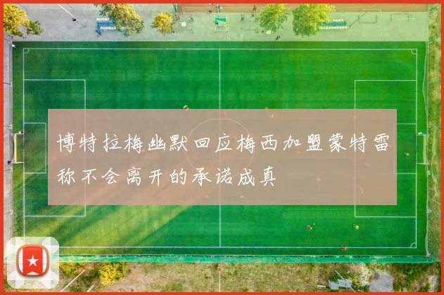 博特拉梅幽默回应梅西加盟蒙特雷称不会离开的承诺成真