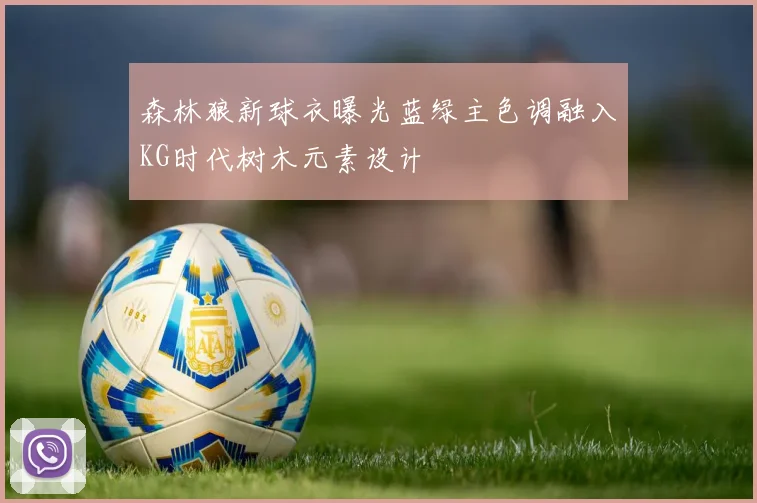森林狼新球衣曝光蓝绿主色调融入KG时代树木元素设计