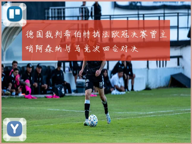 德国裁判希伯特执法欧冠决赛曾主哨阿森纳与马竞次回合对决