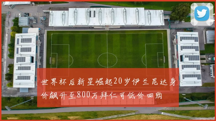 世界杯后新星崛起20岁伊兰昆达身价飙升至800万拜仁可低价回购