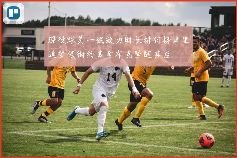 现役球员一城效力时长排行榜库里追梦领衔约基奇布克紧随其后