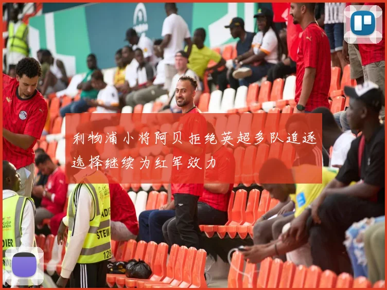 利物浦小将阿贝拒绝英超多队追逐选择继续为红军效力