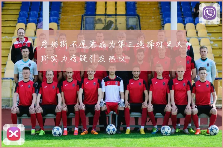 詹姆斯不愿意成为第三选择对里夫斯实力存疑引发热议