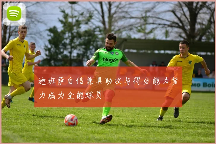 迪班萨自信兼具助攻与得分能力努力成为全能球员