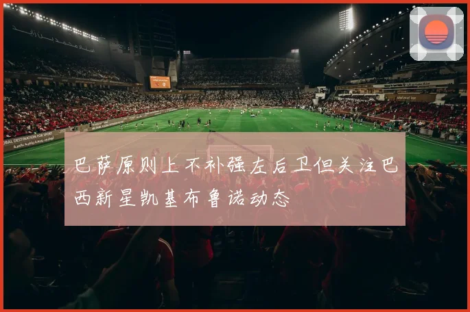 巴萨原则上不补强左后卫但关注巴西新星凯基布鲁诺动态